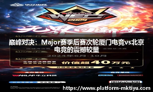巅峰对决：Major赛季后赛次轮厦门电竞vs北京电竞的震撼较量